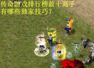 传奇游戏排行榜前十高手有哪些独家技巧？