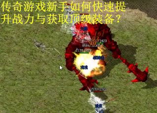 传奇游戏新手如何快速提升战力与获取顶级装备？