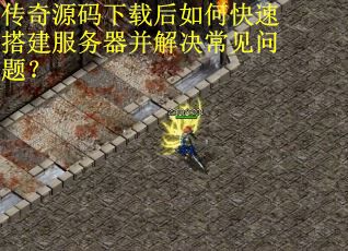 传奇源码下载后如何快速搭建服务器并解决常见问题？