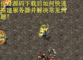 传奇源码下载后如何快速搭建服务器并解决常见问题？