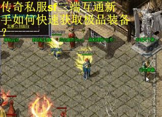 传奇私服sf三端互通新手如何快速获取极品装备？