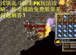 浅谈乱斗副本PK玩法攻略:传奇辅助免费版常见问题解答? 浅谈乱斗副本PK玩法攻略:传奇辅助免费版常见问题解答?