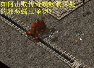 如何击败传奇蜈蚣洞深处的邪恶蠕虫怪物？