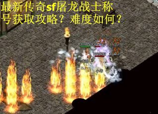 最新传奇sf屠龙战士称号获取攻略?难度如何? 最新传奇sf屠龙战士称号获取攻略?难度如何?