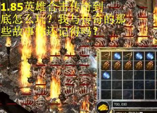 1.85英雄合击传奇到底怎么玩?我与传奇的那些故事你还记得吗? 1.85英雄合击传奇到底怎么玩?我与传奇的那些故事你还记得吗?