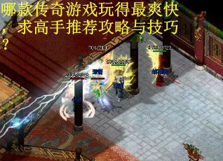 哪款传奇游戏玩得最爽快，求高手推荐攻略与技巧？