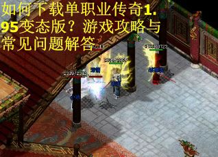 如何下载单职业传奇1.95变态版？游戏攻略与常见问题解答