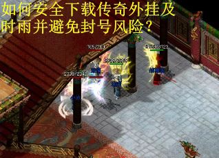 如何安全下载传奇外挂及时雨并避免封号风险？