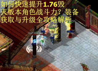 如何快速提升1.76毁灭版本角色战斗力？装备获取与升级全攻略解析
