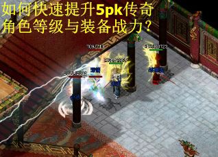 如何快速提升5pk传奇角色等级与装备战力？