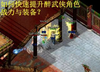 如何快速提升醉武侠角色战力与装备? 如何快速提升醉武侠角色战力与装备?