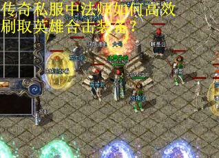 传奇私服中法师如何高效刷取英雄合击装备？