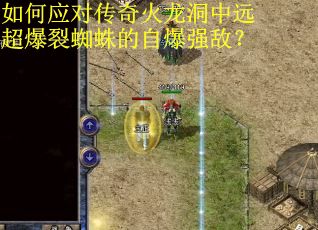 如何应对传奇火龙洞中远超爆裂蜘蛛的自爆强敌? 如何应对传奇火龙洞中远超爆裂蜘蛛的自爆强敌?