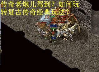 传奇老炮儿驾到?如何玩转复古传奇经典玩法? 传奇老炮儿驾到?如何玩转复古传奇经典玩法?