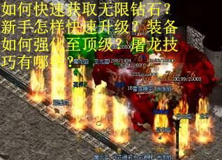 如何快速获取无限钻石？新手怎样快速升级？装备如何强化至顶级？屠龙技巧有哪些？