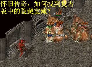 怀旧传奇：如何找到复古版中的隐藏宝藏？