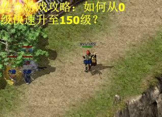 传奇游戏攻略:如何从0级快速升至150级? 传奇游戏攻略:如何从0级快速升至150级?