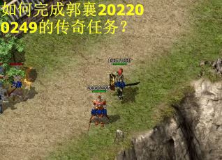 如何完成郭襄202200249的传奇任务? 如何完成郭襄202200249的传奇任务?