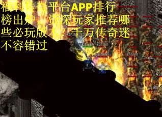 福利传奇平台APP排行榜出炉，资深玩家推荐哪些必玩版本？千万传奇迷不容错过