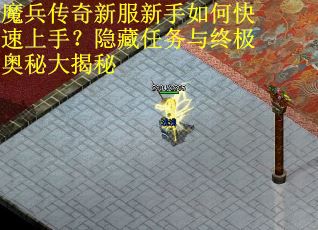 魔兵传奇新服新手如何快速上手？隐藏任务与终极奥秘大揭秘