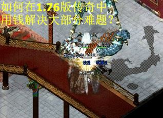 如何在1.76版传奇中用钱解决大部分难题? 如何在1.76版传奇中用钱解决大部分难题?