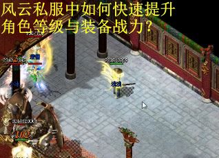风云私服中如何快速提升角色等级与装备战力? 风云私服中如何快速提升角色等级与装备战力?