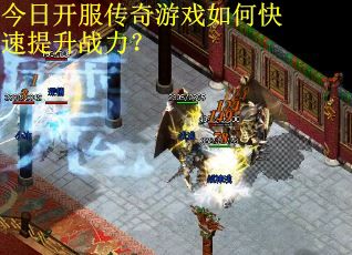 今日开服传奇游戏如何快速提升战力？