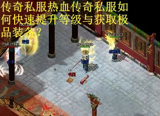 传奇私服热血传奇私服如何快速提升等级与获取极品装备？
