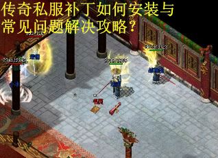 传奇私服补丁如何安装与常见问题解决攻略？
