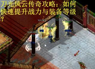 刀光风云传奇攻略：如何快速提升战力与装备等级？