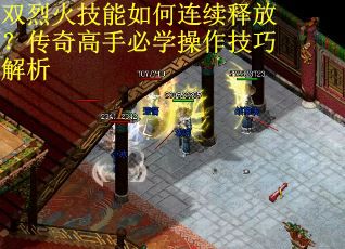 双烈火技能如何连续释放？传奇高手必学操作技巧解析