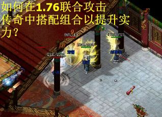 如何在1.76联合攻击传奇中搭配组合以提升实力？