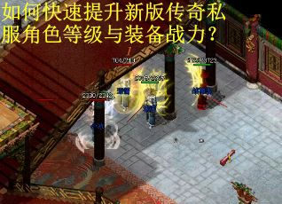如何快速提升新版传奇私服角色等级与装备战力？