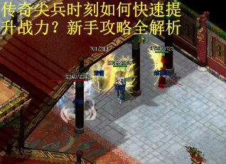 传奇尖兵时刻如何快速提升战力？新手攻略全解析