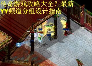 传奇游戏攻略大全？最新YY频道分组设计指南
